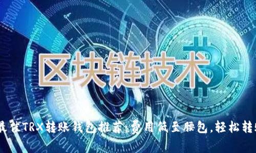 2023年最佳TRX转账钱包推荐：费用低至腰包，轻松转账TRON币