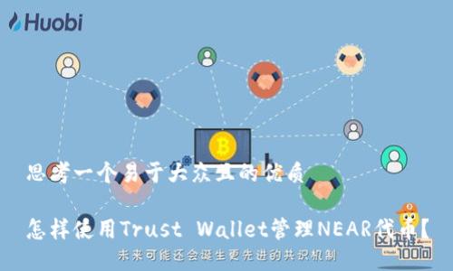 思考一个易于大众且的优质

怎样使用Trust Wallet管理NEAR代币？