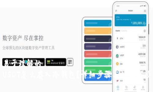 易于理解的
USDT怎么存入冷钱包？详细步骤与注意事项