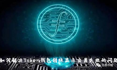 如何解决Token钱包转账显示交易失败的问题