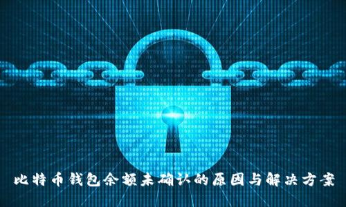 比特币钱包余额未确认的原因与解决方案