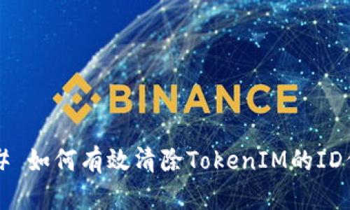 ### 如何有效清除TokenIM的ID信息？