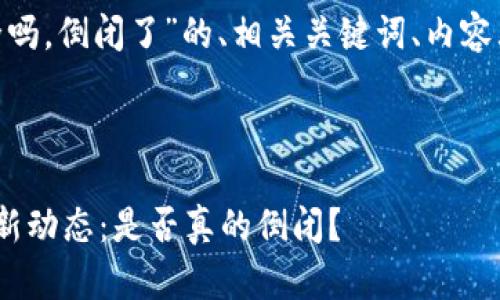 下面是关于“Tokenim安全吗，倒闭了”的、相关关键词、内容大纲以及详细内容的结构。



Tokenim安全性分析及最新动态：是否真的倒闭？