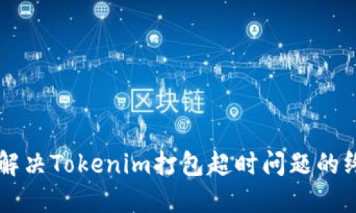 ### 解决Tokenim打包超时问题的终极指南