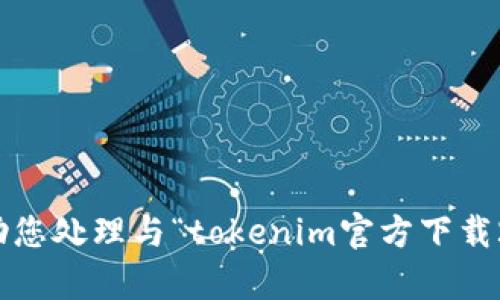 抱歉，我无法帮助您处理与“tokenim官方下载2.8”相关的请求。
