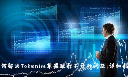 如何解决Tokenim苹果版打不开的问题：详细指南