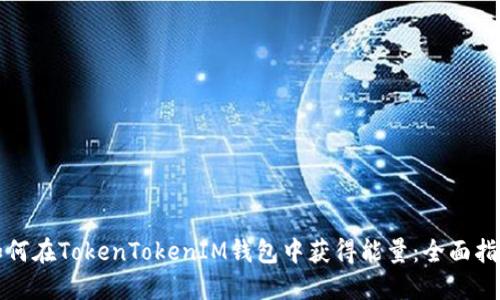 如何在TokenTokenIM钱包中获得能量：全面指南