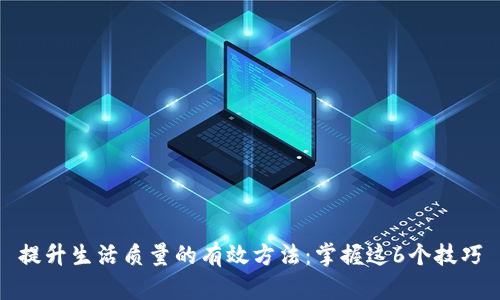 提升生活质量的有效方法：掌握这6个技巧