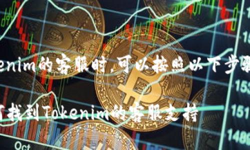 在寻找Tokenim的客服时，可以按照以下步骤进行操作：

### 如何找到Tokenim的客服支持
