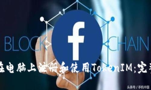 如何在电脑上注册和使用TokenIM：完整指南