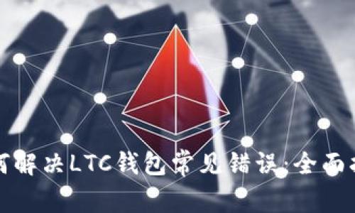 如何解决LTC钱包常见错误：全面指南