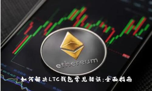如何解决LTC钱包常见错误：全面指南