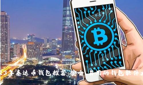 2023年泰达币钱包推荐：安全、易用的钱包软件大全