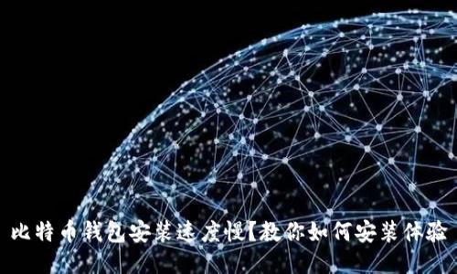 比特币钱包安装速度慢？教你如何安装体验