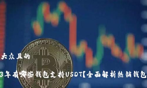 易于大众且的

2023年有哪些钱包支持USDT？全面解析热销钱包选择
