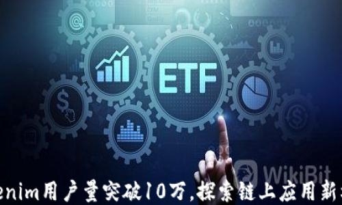 
Tokenim用户量突破10万，探索链上应用新机遇