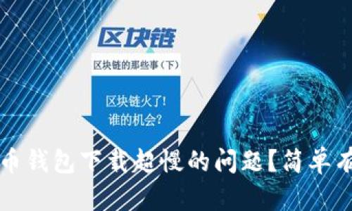 如何解决比特币钱包下载超慢的问题？简单有效的方法分享