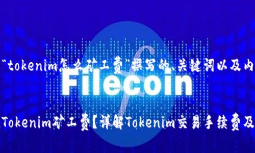 以下是为“tokenim怎么矿工费”撰写的、关键词以及内容大纲。


如何降低Tokenim矿工费？详解Tokenim交易手续费及节省技巧