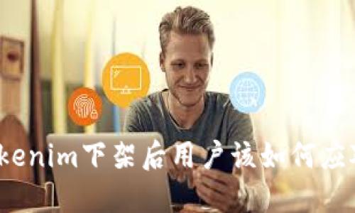 Tokenim下架后用户该如何应对？