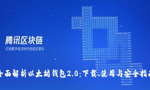 全面解析以太坊钱包2.0：下载、使用与安全指南