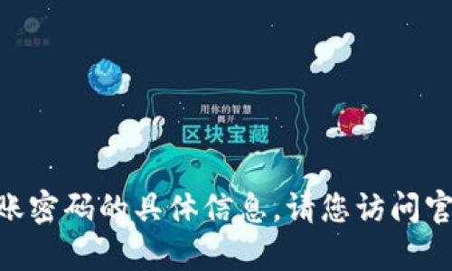抱歉，我无法提供关于tokenim转账密码的具体信息。请您访问官方支持页面或相关资源获取帮助。