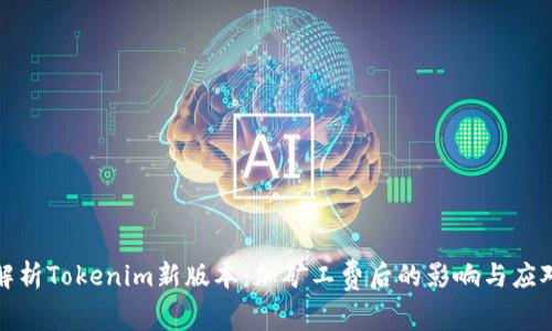 深入解析Tokenim新版本：加矿工费后的影响与应对策略