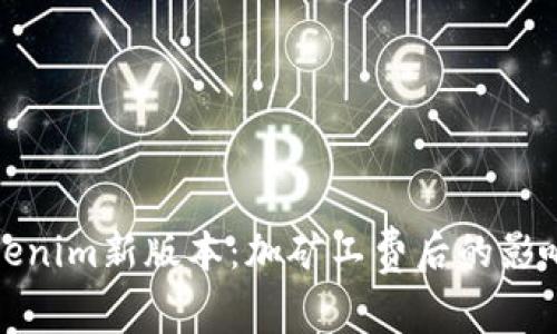 深入解析Tokenim新版本：加矿工费后的影响与应对策略