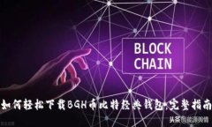 如何轻松下载BGH币比特经