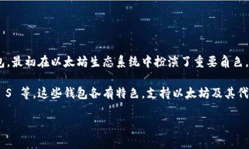 以太坊有多个钱包，但其中一个比较知名的钱包是“Mist Wallet”。它是以太坊官方推出的桌面钱包，最初在以太坊生态系统中扮演了重要角色。不过，Mist Wallet 在比较新版本的以太坊更新中逐渐被其他更为轻便和用户友好的钱包所取代。

另外，还有其他方便用户使用的以太坊钱包，比如 MetaMask、MyEtherWallet 和 Ledger Nano S 等，这些钱包各有特色，支持以太坊及其代币的存储和管理，并且大多数用户现在更倾向于使用这些更为现代化的钱包。 

如果您有其他问题或者需要更多信息，请告诉我！