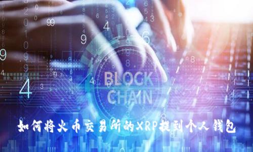 如何将火币交易所的XRP提到个人钱包