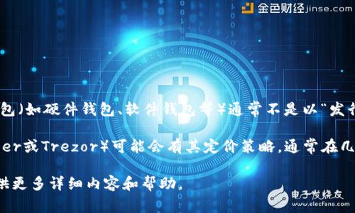 关于瑞波币（XRP）钱包的发行价，实际上并不直接关联，因为瑞波币是一种数字货币，而与其相关的钱包（如硬件钱包、软件钱包等）通常不是以“发行价”进行定价的。瑞波币的价格是根据市场供需变化而波动的，具体的价格可以在各大交易所上查看。

然而，瑞波币相关的钱包可能根据其功能、品牌和市场需求而定价。例如，一些著名的硬件钱包（如Ledger或Trezor）可能会有其定价策略，通常在几十到几百美元不等。

若您希望了解瑞波币的具体价格、如何购买或存储瑞波币，或者其他相关信息，请告诉我，我将为您提供更多详细内容和帮助。