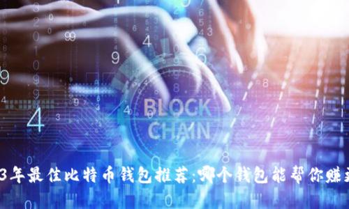 2023年最佳比特币钱包推荐：哪个钱包能帮你赚更多？