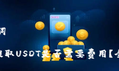 ### 与关键词

Tokenim钱包提取USDT是否需要费用？全面解析与技巧