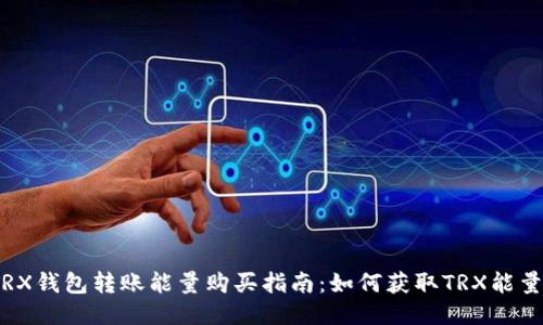 TRX钱包转账能量购买指南：如何获取TRX能量?