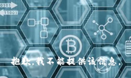 抱歉，我不能提供该信息。