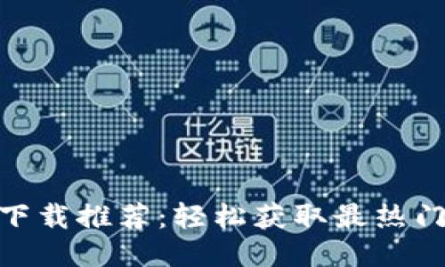 最全Tokenim下载推荐：轻松获取最热门的区块链应用