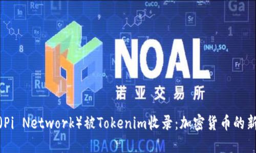 PI币（Pi Network）被Tokenim收录：加密货币的新机会
