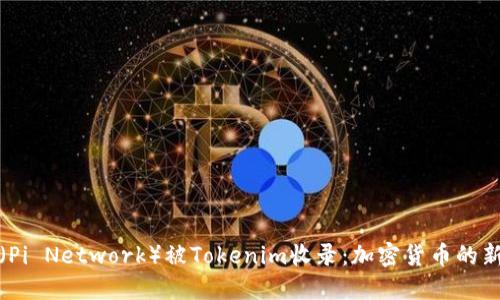 PI币（Pi Network）被Tokenim收录：加密货币的新机会