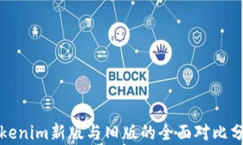 
Tokenim新版与旧版的全面对比分析