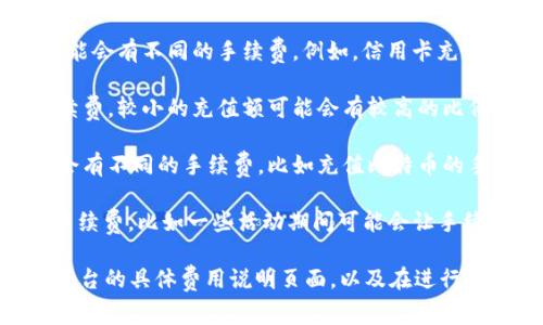 要在tokenim平台上为货币充值，通常是会涉及到一定的手续费，具体的手续费率可能会依赖于多种因素，比如：

1. **充值方式**：不同的充值方式（如信用卡、银行转账等）可能会有不同的手续费。例如，信用卡充值通常会比银行转账产生更高的手续费。

2. **充值金额**：有些平台会根据充值金额的大小来决定手续费。较小的充值额可能会有较高的比例手续费，而大额充值的比例可能较低。

3. **货币类型**：不同的数字货币或法定货币在充值时可能会有不同的手续费。比如充值比特币的手续费和充值以太坊的手续费可能不同。

4. **平台政策**：tokenim平台自身的政策也可能会影响到手续费，比如一些活动期间可能会让手续费降低或免除。

因此，对于希望使用tokenim平台进行充值的用户，最好查询平台的具体费用说明页面，以及在进行交易时仔细查看相关费用信息，以确保了解所需支付的手续费。
