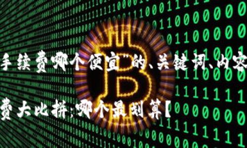 以下是针对“tokenim手续费哪个便宜”的、关键词、内容大纲及问题详细介绍：

2023年Tokenim手续费大比拼：哪个最划算？