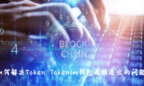 如何解决Token Tokenim钱包无法退出的问题？