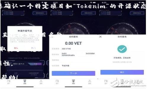 关于“Tokenim”的问题，您提到的“Tokenim”似乎是一种区块链或数字资产相关的概念，但为了给出清晰准确的回复，我需要确认您的具体指向。如果是询问某个特定项目或者技术的开源状态，我可以提供一些一般性的指导。

在区块链和数字资产领域，很多项目鼓励开源，以便让更多开发者参与和审核。如果您想要确认一个特定项目如“Tokenim”的开源状态，通常可以访问以下几个地方：

1. **项目官网**：通常会在官方网站上提到是否开源以及相关链接。
  
2. **GitHub / GitLab**：许多开源项目会在这些代码托管平台上公开其代码库，您可以直接搜索项目名称。

3. **社区论坛或讨论区**：如Reddit、Discord、Telegram等，参与相关社区的讨论可以获取更多信息。

4. **白皮书**：项目的白皮书通常会包含技术细节，会在其中指出代码的可访问性和开源性。

如果您需要更多详细信息，请提供更具体的上下文或名称。我将很高兴为您提供进一步的帮助！