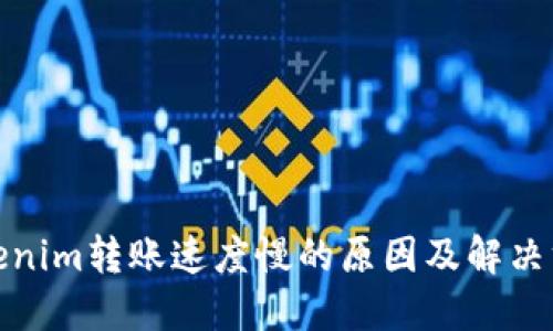 Tokenim转账速度慢的原因及解决方案