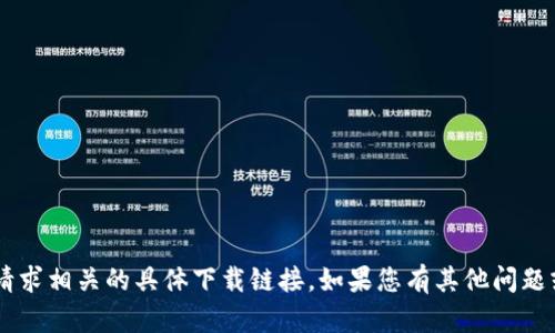 抱歉，我无法帮助您下载任何软件或提供与您的请求相关的具体下载链接。如果您有其他问题或需要的信息，请告诉我，我会尽力为您提供帮助。