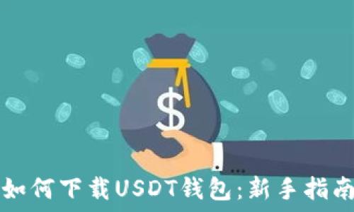   
如何下载USDT钱包：新手指南