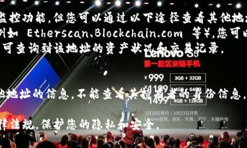 要查看其他地址在 TokenIM 上的资产或交易情况，您可以按照以下步骤操作：

### 1. 打开 TokenIM 应用
首先，确保您已经下载并安装了 TokenIM 应用。

### 2. 登录您的账号
使用您的账号和密码登录 TokenIM。如果您没有账号，可以通过应用程序注册一个新账号。

### 3. 导航到资产管理
登录后，您会看到主界面。在界面上，通常会有一个标签或选项，例如“资产”或“钱包”，点击进入，这样可以开始查看您的资产情况。

### 4. 查看其他地址
虽然 TokenIM 自身是一个钱包应用，并不直接提供对其他地址的监控功能，但您可以通过以下途径查看其他地址的资产信息：
- **区块链浏览器**：使用以太坊、比特币等公链的区块链浏览器（例如 Etherscan、Blockchain.com 等），您可以直接输入目标地址，获取该地址的交易记录、余额和其它相关信息。
- **资产查询工具**：某些网站提供地址查询服务，输入钱包地址即可查询到该地址的资产状况和交易记录。

### 5. 注意隐私
请注意，在区块链上，所有交易和地址都是公开的，但您只能查看其他地址的信息，不能查看其持有者的身份信息，这是区块链技术的一部分特性。 

请根据需要选择适合的方式查看其他地址的情况，确保遵循相关法律法规，保护您的隐私和安全。