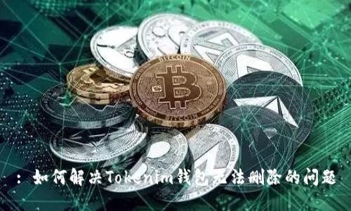 : 如何解决Tokenim钱包无法删除的问题