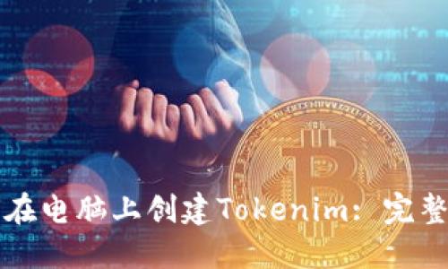 如何在电脑上创建Tokenim: 完整指南