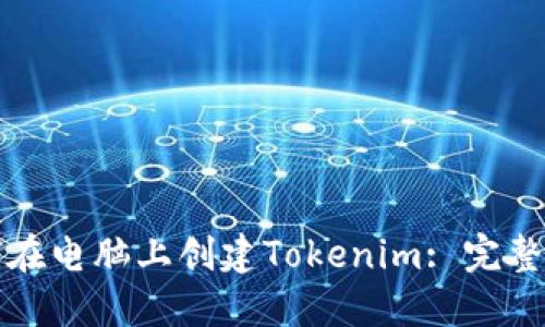 如何在电脑上创建Tokenim: 完整指南